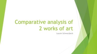 Comparative analysis of
2 works of art
Lauren Schwarzbeck
 