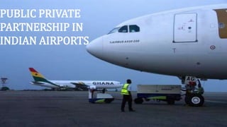 PUBLIC PRIVATE
PARTNERSHIP IN
INDIAN AIRPORTS
 