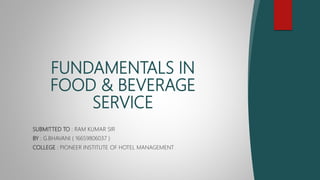 SUBMITTED TO : RAM KUMAR SIR
BY : G.BHAVANI ( 16659806037 )
COLLEGE : PIONEER INSTITUTE OF HOTEL MANAGEMENT
FUNDAMENTALS IN
FOOD & BEVERAGE
SERVICE
 