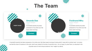 The Team
Ferdinand Whu
Graphic Designer
A wonderful serenity has taken
possession of my entire soul, like
these sweet mornings
Amanda Doe
Graphic Designer
A wonderful serenity has taken
possession of my entire soul, like
these sweet mornings
Contact
A wonderful serenity has taken possession of my entire soul, like these sweet mornings of spring which I enjoy with my whole heart. I am alone,
and feel the charm of existence in this spot, which was created for the bliss of souls like mine. I am so happy, my dear friend, so absorbed in the
exquisite sense of mere tranquil existence, that I neglect my talents.
Contact
 