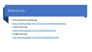 References:
o Instrumentalconditioning
https://www.google.com/url?sa.insrumentalconditioning
o Latent learning
https://www.google.com/url?salatentlearning
o Insight learning
https://www.google.com/url?sainsightfullearning
 