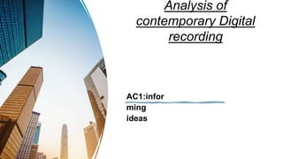 Analysis of
contemporary Digital
recording
AC1:infor
ming
ideas
 