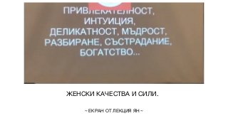ЖЕНСКИ КАЧЕСТВА И СИЛИ.
~ ЕКРАН ОТ ЛЕКЦИЯ ЯН ~
 