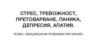 СТРЕС, ТРЕВОЖНОСТ,
ПРЕТОВАРВАНЕ, ПАНИКА,
ДЕПРЕСИЯ, АПАТИЯ.
ПСИХО - ЕМОЦИОНАЛНИ ПРОБЛЕМИ ПРИ ЖЕНИТЕ.
 