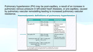 Pulmonary hypertension (PH) may be post-capillary, a result of an increase in
pulmonary venous pressure in left-sided heart diseases, or pre-capillary, caused
by pulmonary vascular remodelling leading to increased pulmonary vascular
resistance.
 