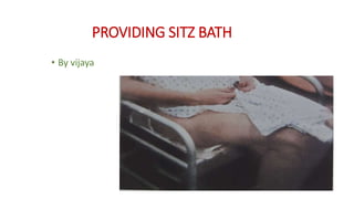 PROVIDING SITZ BATH
• By vijaya
 