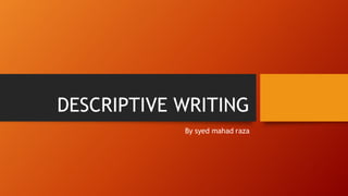 DESCRIPTIVE WRITING
By syed mahad raza
 