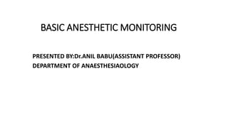 BASIC ANESTHETIC MONITORING
PRESENTED BY:Dr.ANIL BABU(ASSISTANT PROFESSOR)
DEPARTMENT OF ANAESTHESIAOLOGY
 