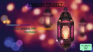 ENGLISH PROJECT
Comparison between
WEST BENGAL AND TAMIL NADU
FESTIVALS
BY – Mithra.S
Viii 'E'
8507
 