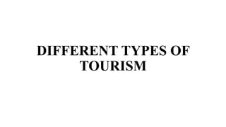 DIFFERENT TYPES OF
TOURISM
 