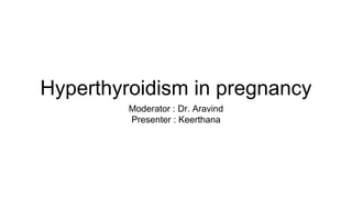Hyperthyroidism in pregnancy
Moderator : Dr. Aravind
Presenter : Keerthana
 