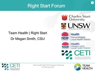 1

            Right Start Forum




Team Health | Right Start
 Dr Megan Smith, CSU




               Team Health Right Start Program Showcase
                          27 February 2012
 