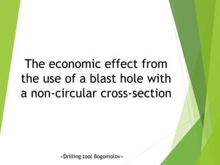 The economic effect from
the use of a blast hole with
a non-circular cross-section
«Drilling tool Bogomolov»
 