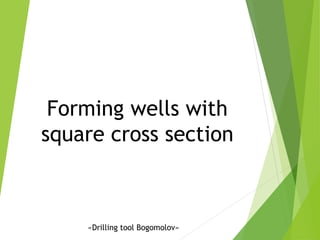 Forming wells with
square cross section
«Drilling tool Bogomolov»
 