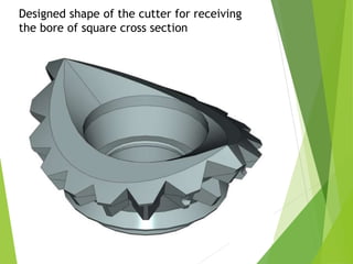 Designed shape of the cutter for receiving
the bore of square cross section
 