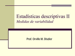 Estadísticas descriptivas II
Medidas de variabilidad



      Prof. Orville M. Disdier
 