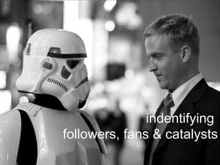 indentifying   followers, fans & catalysts 