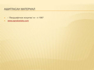 АШИГЛАСАН МАТЕРИАЛ




- ‘Ландшафтное искуитво’ м – л 1987
www.ogrodowisko.com

 