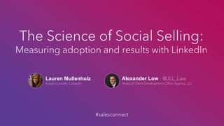 Lauren Mullenholz
Insights Leader, LinkedIn
The Science of Social Selling:
Measuring adoption and results with LinkedIn
Alexander Low - @JLL_Law
Head of Client Development Office Agency, JLL
#salesconnect
 