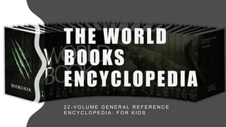 THE WORLD
BOOKS
ENCYCLOPEDIA
2 2 - V O L U M E G E N E R A L R E F E R E N C E
E N C Y C L O P E D I A : F O R K I D S
 