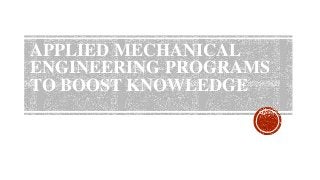 APPLIED MECHANICAL
ENGINEERING PROGRAMS
TO BOOST KNOWLEDGE
 
