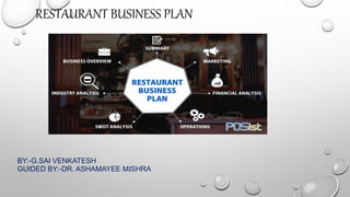 RESTAURANT BUSINESS PLAN
BY:-G.SAI VENKATESH
GUIDED BY:-DR. ASHAMAYEE MISHRA
 