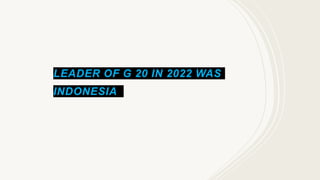 LEADER OF G 20 IN 2022 WAS
INDONESIA
 