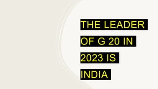 THE LEADER
OF G 20 IN
2023 IS
INDIA
 