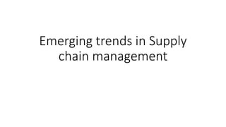 Emerging trends in Supply
chain management
 