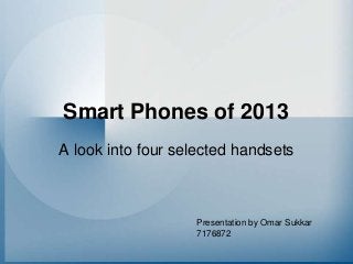 Smart Phones of 2013
A look into four selected handsets

Presentation by Omar Sukkar
7176872

 