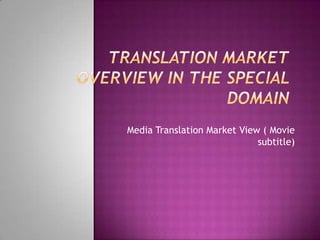  Translation market overview in the special domain Media Translation Market View ( Movie subtitle) 