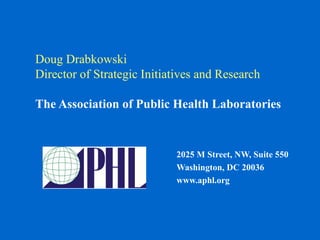 Doug Drabkowski
Director of Strategic Initiatives and Research

The Association of Public Health Laboratories


                            2025 M Street, NW, Suite 550
                            Washington, DC 20036
                            www.aphl.org
 
