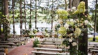 History and Culture: The Andaman Islands are
home to several historic landmarks,
museums, and monuments, providing a
glimpse into the region's rich culture and
heritage. Visitors can learn about the region's
indigenous tribes, colonial history, and the
impact of World War II on the islands.
 