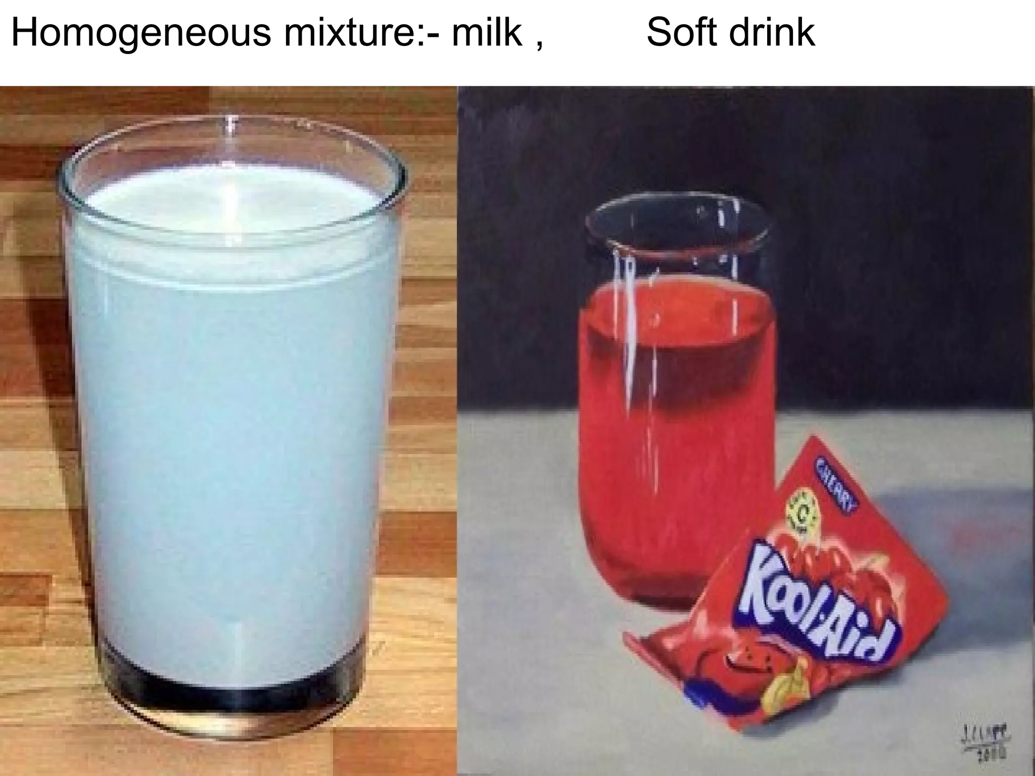 Homogeneous mixture:- milk , Soft drink
 