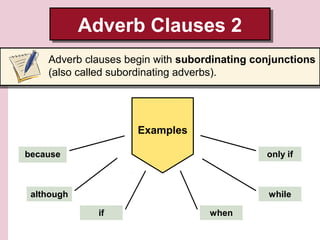 Adverb Clauses 2
Adverb Clauses 2
Adverb clauses begin with subordinating conjunctions
(also called subordinating adverbs).

Examples
because

only if

although

while
if

when

 