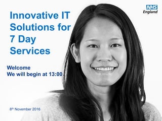www.england.nhs.uk
Innovative IT
Solutions for
7 Day
Services
8th November 2016
Welcome
We will begin at 13:00
 