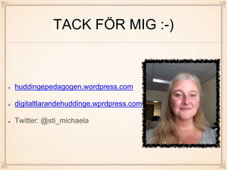 TACK FÖR MIG :-)
huddingepedagogen.wordpress.com
digitaltlarandehuddinge.wprdpress.com
Twitter: @sti_michaela
 