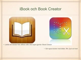 iBook och Book Creator
• Gör egna böcker med bilder, film, ljud och text
• Ladda ner böcker från affären eller dina egna gjorda i Book Creator
 
