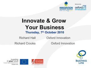 Innovate & Grow
Your Business
Thursday, 7th
October 2010
Richard Hall Oxford Innovation
Richard Crooks Oxford Innovation
 