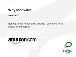 Why Innovate?
reason 2
getting better is not good enough, you have to be
better and different
 