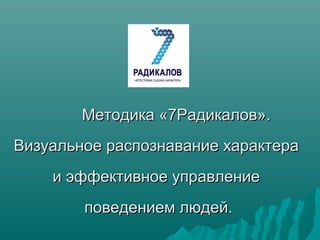 Методика «7Радикалов»Методика «7Радикалов»..
Визуальное распознавание характераВизуальное распознавание характера
и эффект...