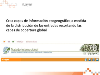 rLayer
Crea capas de información ecogeográfica a medida
de la distribución de las entradas recortando las
capas de cobertura global
rLayer
 