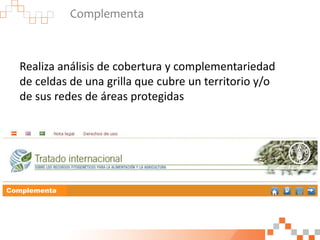 Complementa
Realiza análisis de cobertura y complementariedad
de celdas de una grilla que cubre un territorio y/o
de sus redes de áreas protegidas
Complementa
 