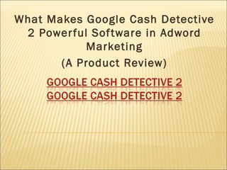 What Makes Google Cash Detective 2 Powerful Software in Adword Marketing (A Product Review) 