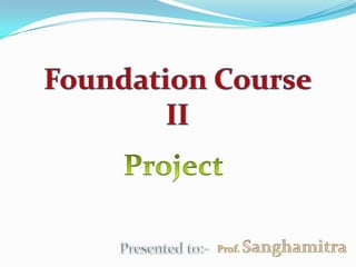 Foundation Course II Project Prof. Sanghamitra Presented to:- 