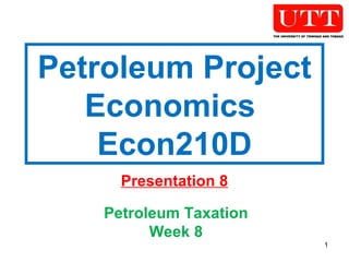 Petroleum Project Economics  Econ210D Presentation 8 Petroleum Taxation Week 8 