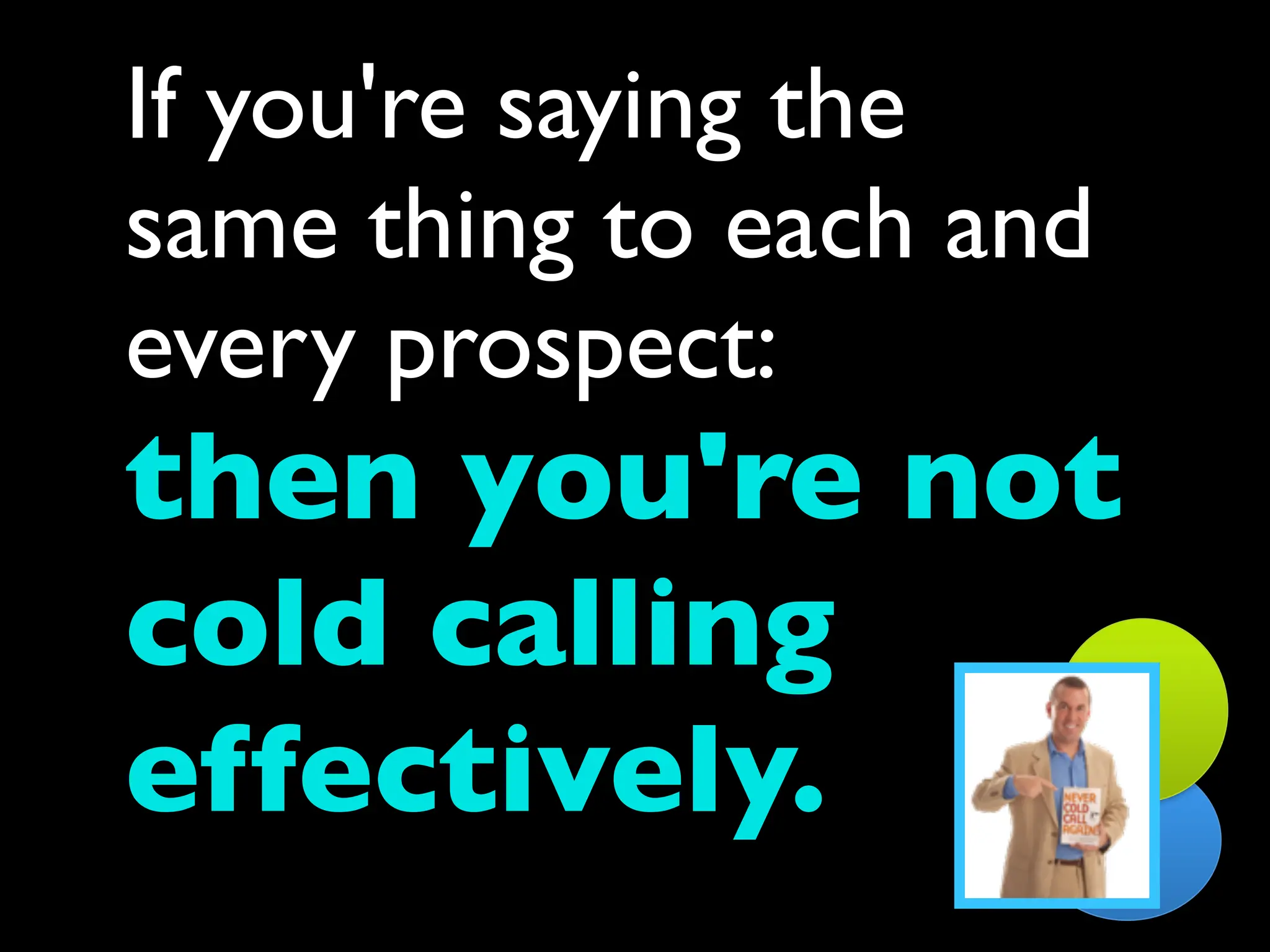 If you're saying the
same thing to each and
every prospect:
then you're not
cold calling
effectively.
 