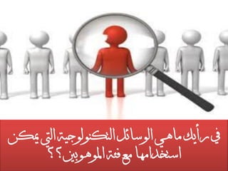 ‫ميكن‬ ‫اليت‬ ‫التكنولوجية‬ ‫الوسبئل‬ ‫مبهي‬ ‫رأيك‬ ‫يف‬
‫املوهوبني؟؟‬ ‫فئة‬ ‫مع‬ ‫استخدامهب‬
 