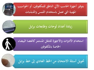 ‫احلواسيب‬ ‫أو‬ ،‫للمكفوفني‬ ‫الناطق‬ ‫اآليل‬ ‫احلاسب‬ ‫أجهزة‬ ‫بتوفري‬
‫والذبذابت‬ ‫اللمس‬ ‫ابستخدام‬ ‫تعمل‬ ‫اليت‬ ‫ادلهنية‬
‫ايل‬‫ر‬‫ب‬ ‫وطابعات‬ ‫لوحات‬ ‫أعداد‬ ‫زايدة‬
‫البيضاء‬ ‫كالعصا‬‫ادلستمر‬ ‫للتنقل‬ ‫واألجهزة‬ ‫األدوات‬ ‫استخدام‬
‫ابدلكفوفني‬ ‫اخلاصة‬
‫ايل‬‫ر‬‫ب‬ ‫خط‬ ‫إىل‬ ‫العادي‬ ‫اخلط‬ ‫من‬ ‫االمتحان‬ ‫أسئلة‬ ‫حتويل‬
 