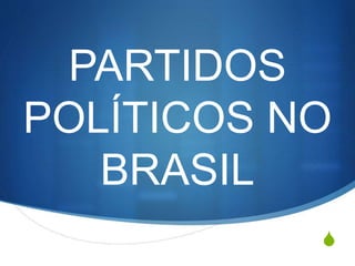 S
PARTIDOS
POLÍTICOS NO
BRASIL
 